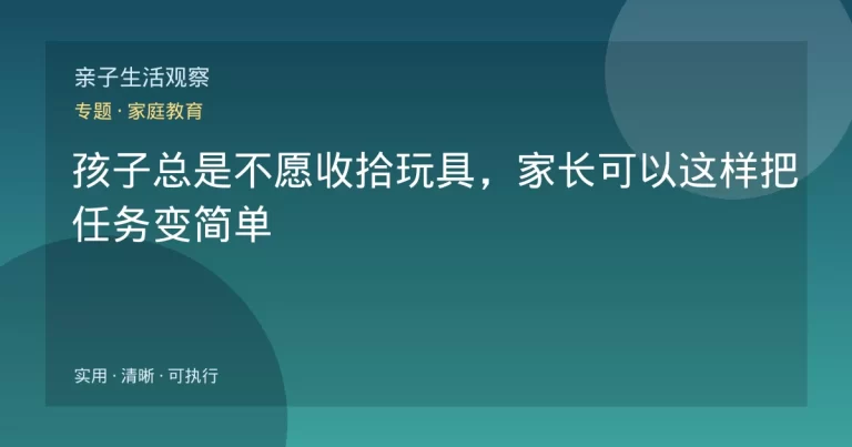 孩子总是不愿收拾玩具，家长可以这样把任务变简单