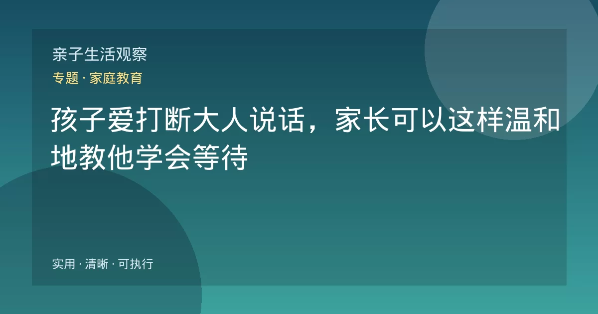 孩子爱打断大人说话，家长可以这样温和地教他学会等待