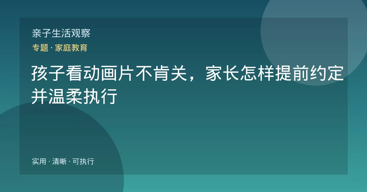 孩子看动画片不肯关，家长怎样提前约定并温柔执行
